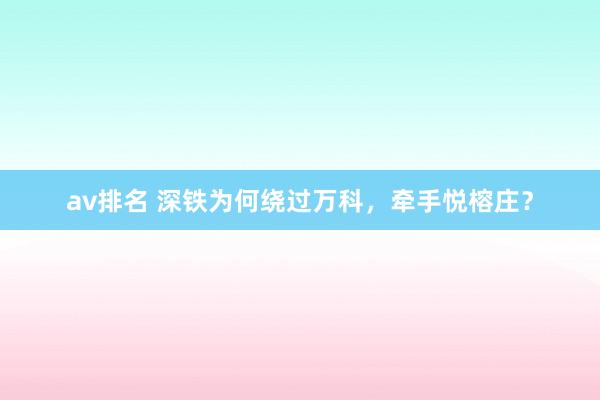 av排名 深铁为何绕过万科，牵手悦榕庄？