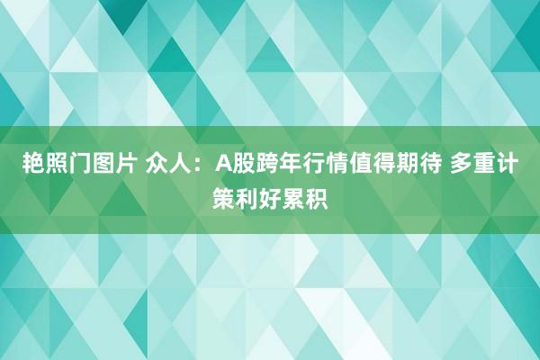 艳照门图片 众人：A股跨年行情值得期待 多重计策利好累积