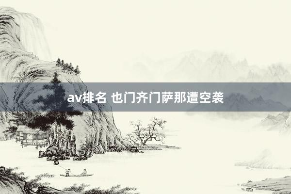 av排名 也门齐门萨那遭空袭