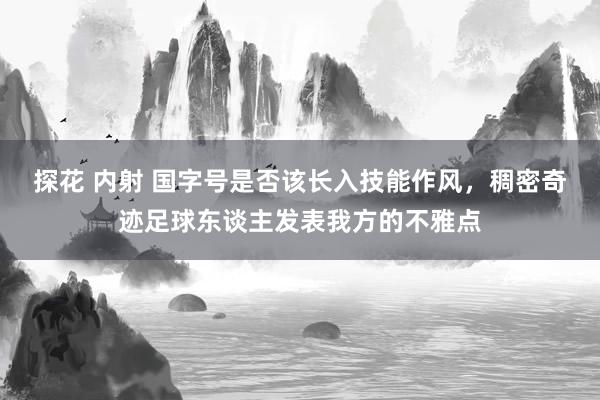 探花 内射 国字号是否该长入技能作风，稠密奇迹足球东谈主发表我方的不雅点