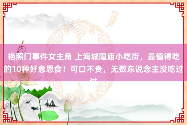 艳照门事件女主角 上海城隍庙小吃街，最值得吃的10种好意思食！可口不贵，无数东说念主没吃过