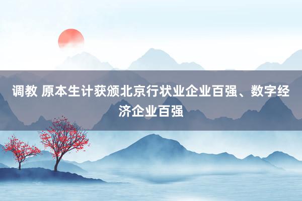 调教 原本生计获颁北京行状业企业百强、数字经济企业百强