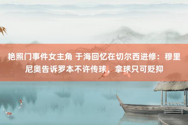 艳照门事件女主角 于海回忆在切尔西进修：穆里尼奥告诉罗本不许传球，拿球只可贬抑