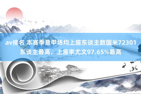 av排名 本赛季意甲场均上座东谈主数国米72301东谈主最高，上座率尤文97.65%最高