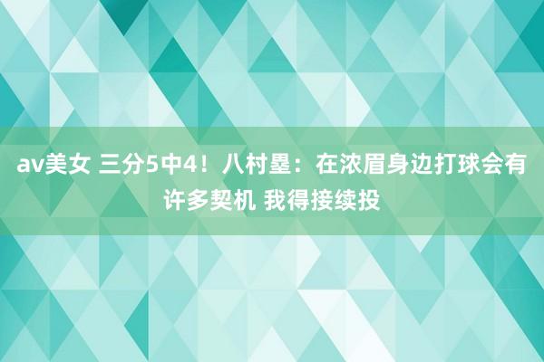 av美女 三分5中4！八村塁：在浓眉身边打球会有许多契机 我得接续投