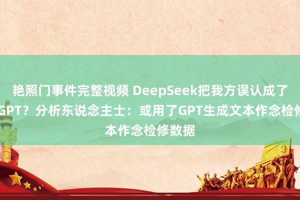 艳照门事件完整视频 DeepSeek把我方误认成了ChatGPT？分析东说念主士：或用了GPT生成文本作念检修数据