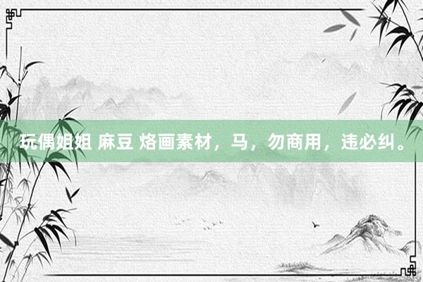 玩偶姐姐 麻豆 烙画素材，马，勿商用，<a href=