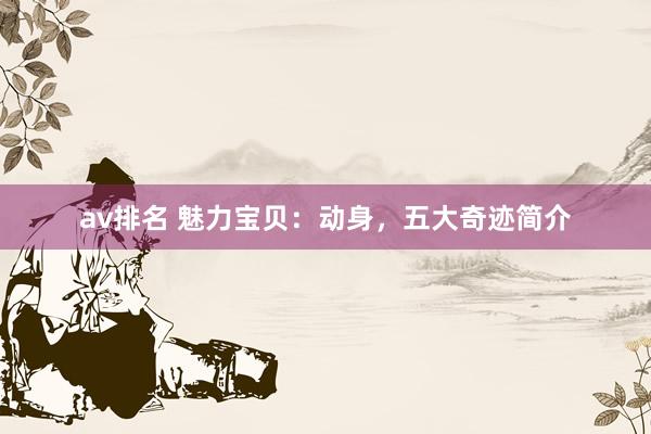 av排名 魅力宝贝：动身，五大奇迹简介