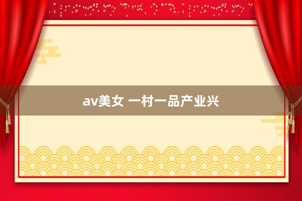 av美女 一村一品产业兴