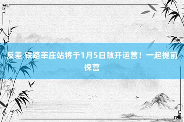 反差 铁路莘庄站将于1月5日敞开运营！一起提前探营