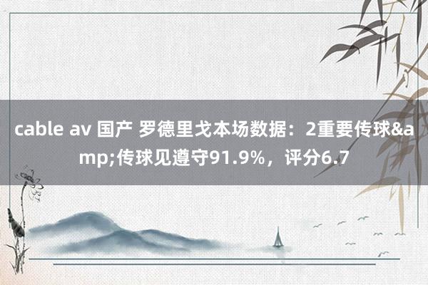 cable av 国产 罗德里戈本场数据：2重要传球&传球见遵守91.9%，评分6.7