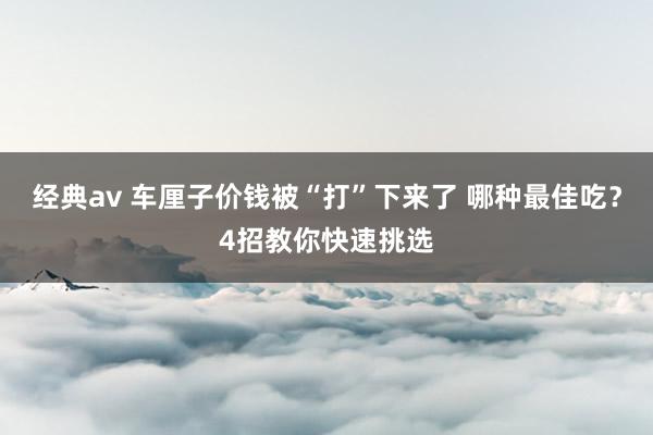 经典av 车厘子价钱被“打”下来了 哪种最佳吃？4招教你快速挑选
