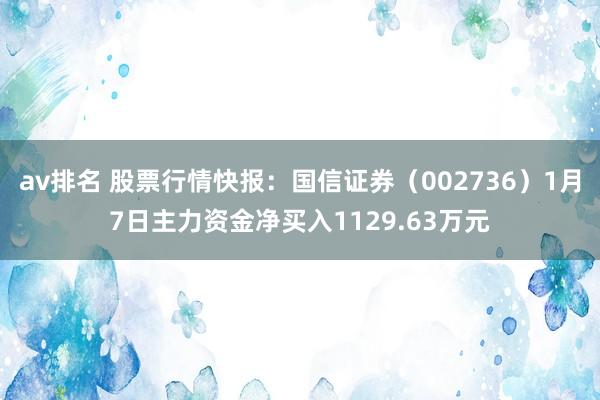 av排名 股票行情快报：国信证券（002736）1月7日主力资金净买入1129.63万元