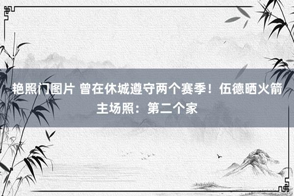 艳照门图片 曾在休城遵守两个赛季！伍德晒火箭主场照：第二个家