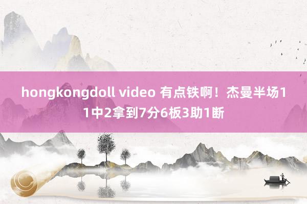 hongkongdoll video 有点铁啊！杰曼半场11中2拿到7分6板3助1断