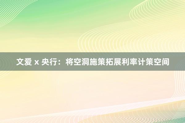 文爱 x 央行：将空洞施策拓展利率计策空间