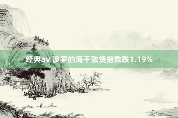 经典av 波罗的海干散货指数跌1.19%
