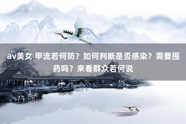 av美女 甲流若何防？如何判断是否感染？需要囤药吗？来看群众若何说