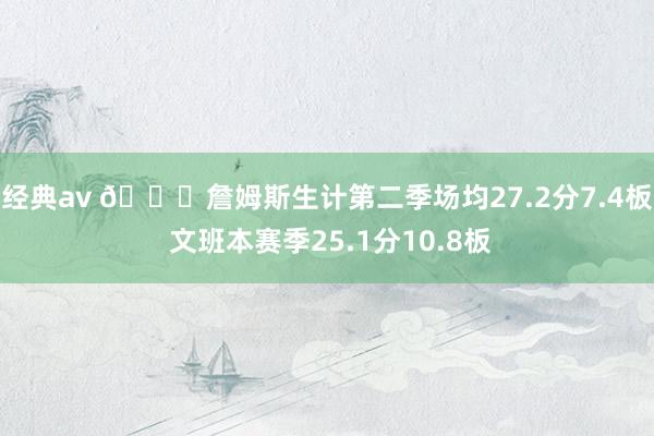 经典av 👀詹姆斯生计第二季场均27.2分7.4板 文班本赛季25.1分10.8板