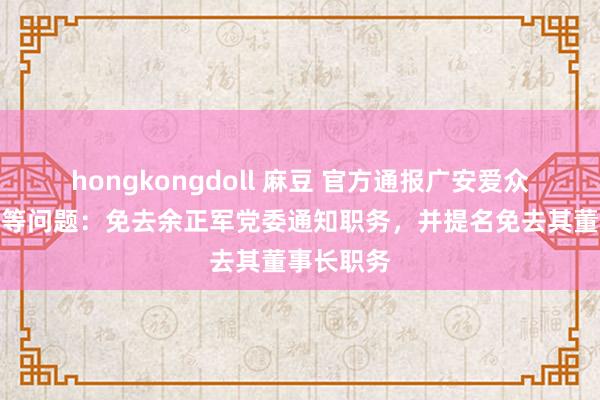 hongkongdoll 麻豆 官方通报广安爱众计量收费等问题：免去余正军党委通知职务，并提名免去其董事长职务