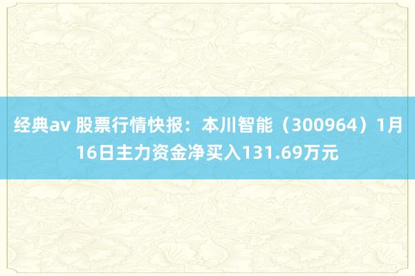 经典av 股票行情快报：本川智能（300964）1月16日主力资金净买入131.69万元