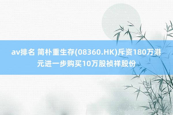 av排名 简朴重生存(08360.HK)斥资180万港元进一步购买10万股祯祥股份