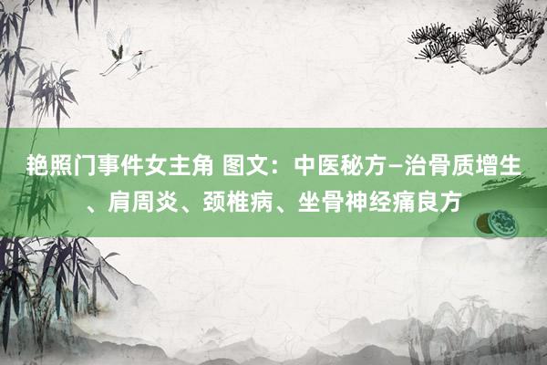 艳照门事件女主角 图文：中医秘方—治骨质增生、肩周炎、颈椎病、坐骨神经痛良方