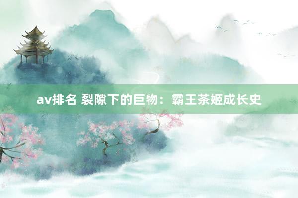 av排名 裂隙下的巨物：霸王茶姬成长史