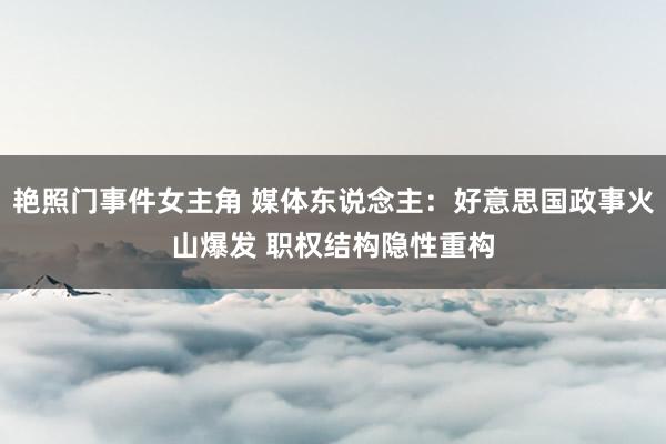 艳照门事件女主角 媒体东说念主：好意思国政事火山爆发 职权结构隐性重构