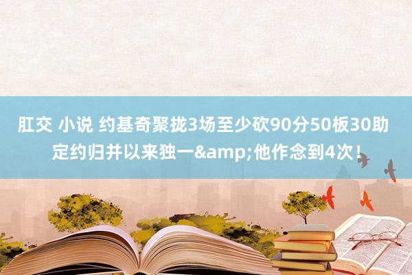 肛交 小说 约基奇聚拢3场至少砍90分50板30助 定约归并以来独一&他作念到4次！