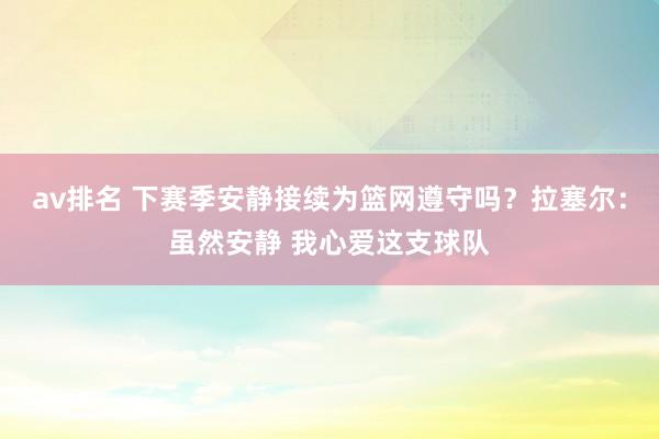 av排名 下赛季安静接续为篮网遵守吗？拉塞尔：虽然安静 我心爱这支球队