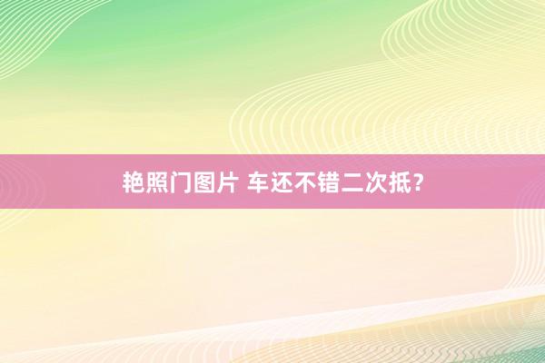 艳照门图片 车还不错二次抵？