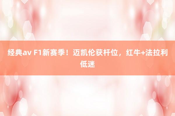 经典av F1新赛季！迈凯伦获杆位，红牛+法拉利低迷