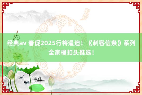 经典av 春促2025行将逼迫！《刺客信条》系列全家桶扣头推选！