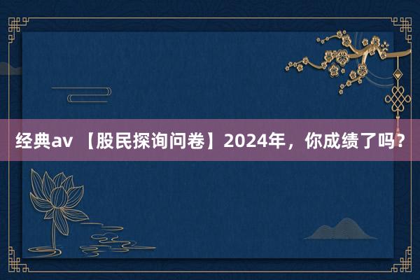 经典av 【股民探询问卷】2024年，你成绩了吗？