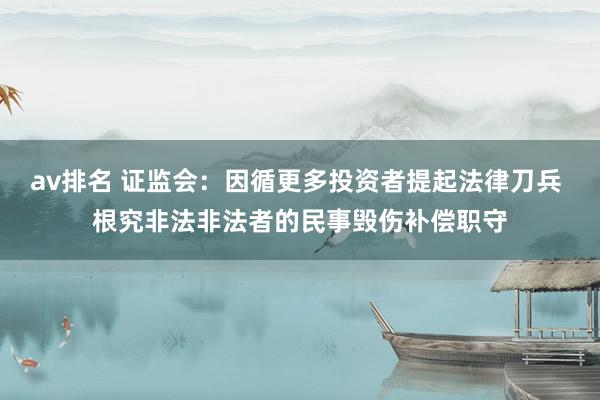 av排名 证监会：因循更多投资者提起法律刀兵 根究非法非法者的民事毁伤补偿职守