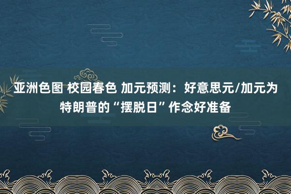亚洲色图 校园春色 加元预测：好意思元/加元为特朗普的“摆脱日”作念好准备