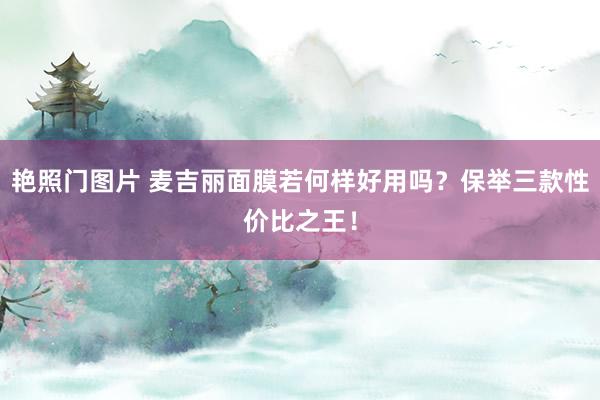 艳照门图片 麦吉丽面膜若何样好用吗？保举三款性价比之王！