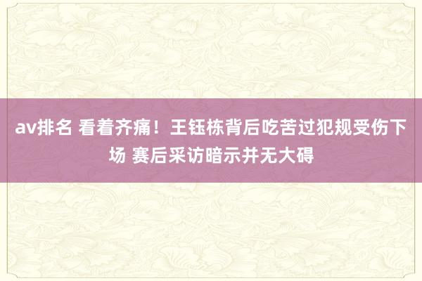 av排名 看着齐痛！王钰栋背后吃苦过犯规受伤下场 赛后采访暗示并无大碍