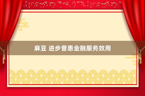 麻豆 进步普惠金融服务效用