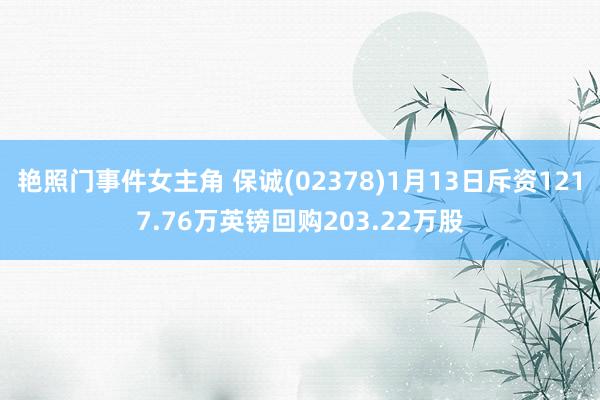 艳照门事件女主角 保诚(02378)1月13日斥资1217.76万英镑回购203.22万股