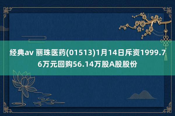 经典av 丽珠医药(01513)1月14日斥资1999.76万元回购56.14万股A股股份