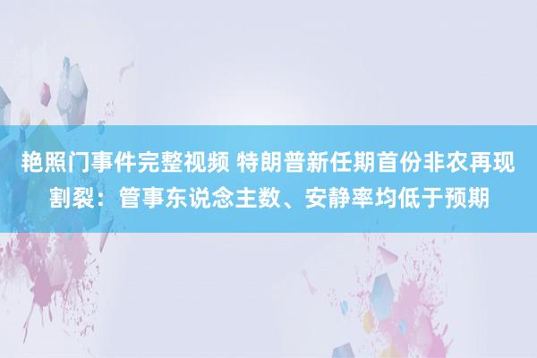 艳照门事件完整视频 特朗普新任期首份非农再现割裂：管事东说念主数、安静率均低于预期