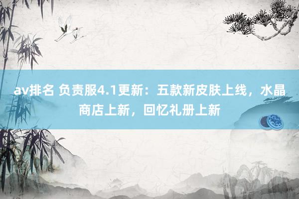 av排名 负责服4.1更新：五款新皮肤上线，水晶商店上新，回忆礼册上新
