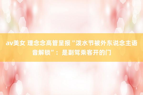 av美女 理念念高管呈报“泼水节被外东说念主语音解锁”：是副驾乘客开的门