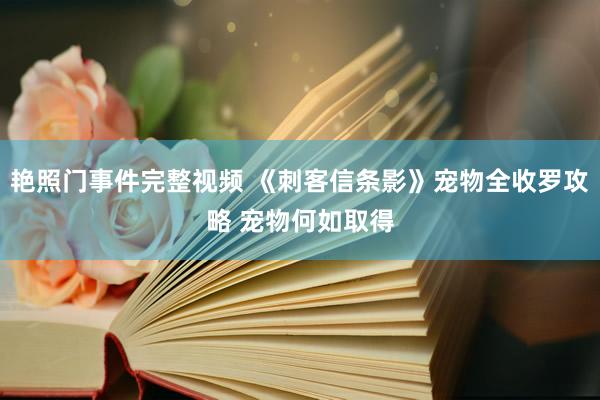 艳照门事件完整视频 《刺客信条影》宠物全收罗攻略 宠物何如取得