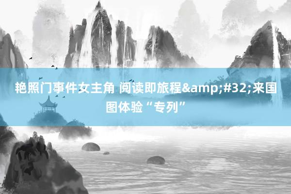 艳照门事件女主角 阅读即旅程&#32;来国图体验“专列”