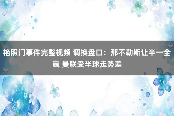 艳照门事件完整视频 调换盘口：那不勒斯让半一全赢 曼联受半球走势差