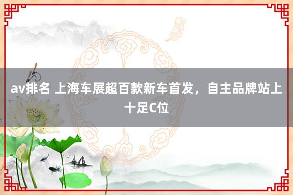 av排名 上海车展超百款新车首发，自主品牌站上十足C位