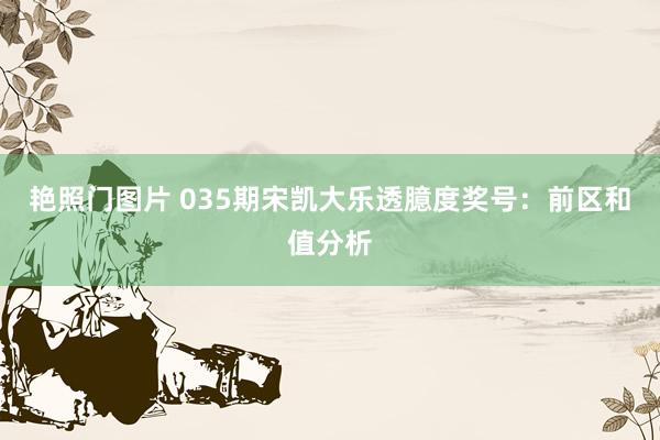 艳照门图片 035期宋凯大乐透臆度奖号：前区和值分析